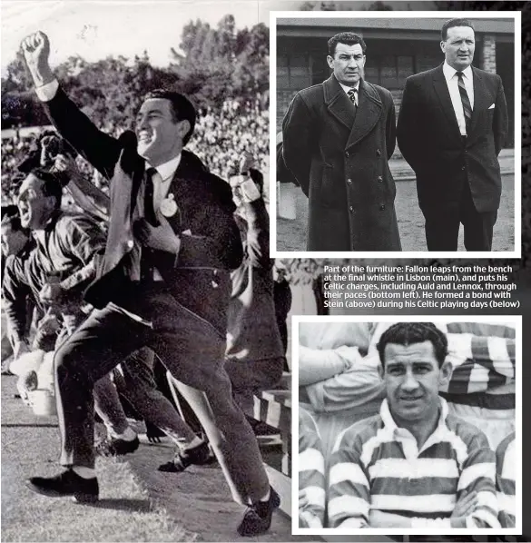  ??  ?? Part of the furniture: Fallon leaps from the bench at the final whistle in Lisbon (main), and puts his Celtic charges, including Auld and Lennox, through their paces (bottom left). He formed a bond with Stein (above) during his Celtic playing days...