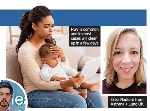  ?? ?? RSV is common and in most cases will clear up in a few days
Erika Radford from Asthma + Lung UK