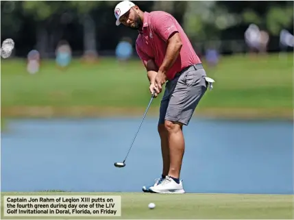  ?? ?? Captain Jon Rahm of Legion XIII putts on the fourth green during day one of the LIV Golf Invitation­al in Doral, Florida, on Friday