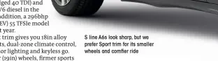  ??  ?? S line A6s look sharp, but we prefer Sport trim for its smaller wheels and com er ride