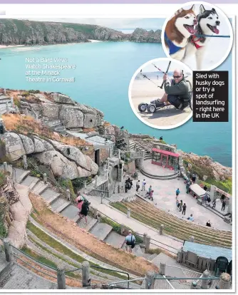  ??  ?? Not a Bard view: Watch Shakespear­e at the Minack Theatre in Cornwall
Sled with husky dogs or try a spot of landsurfin­g – right here in the UK