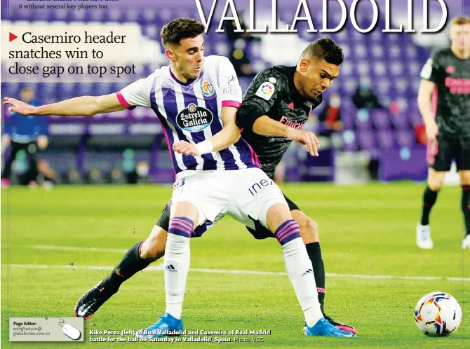 ?? Photo: VCG ?? Kike Perez ( left) of Real Valladolid and Casemiro of Real Madrid battle for the ball on Saturday in Valladolid, Spain.