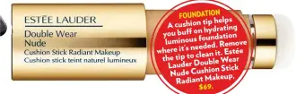  ??  ?? ION FOUNDAT tip helps A cushion on hydrating you buff n foundatio luminous needed. Remove where it’s clean it. Estée the tip to Wear Lauder Double Stick Nude Cushion Makeup, Radiant $69.