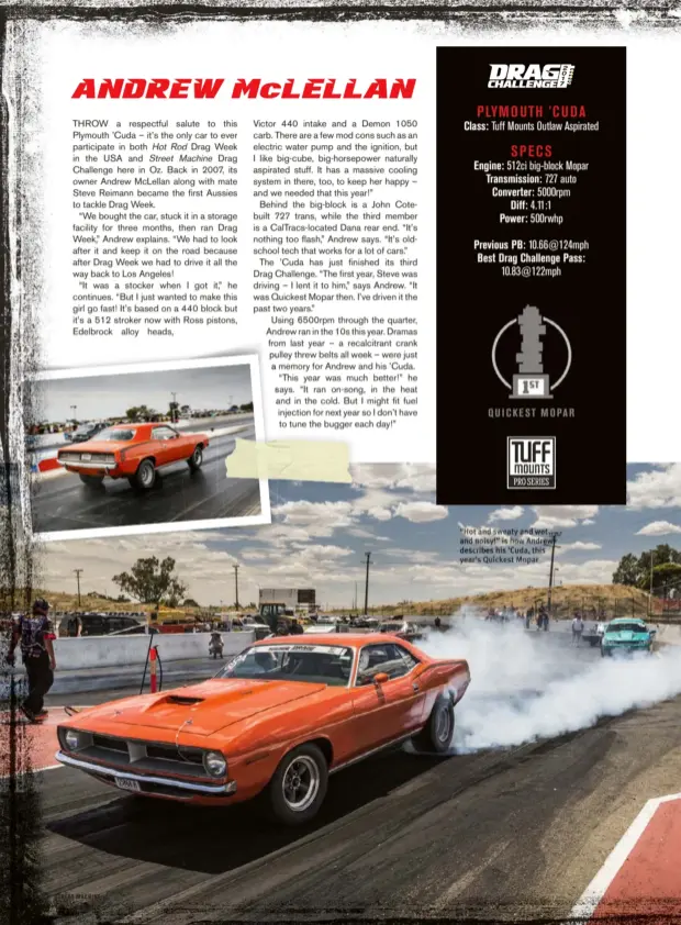  ??  ?? “Hot and sweaty and wet and noisy!” is how Andrew describes his ’Cuda, this year’s Quickest Mopar