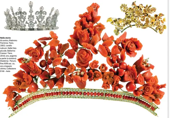  ??  ?? Nella storiaAl centro, Platimiro Fiorenza, Tiara, 2002, corallo rubrum. Nelle foto piccole, Ballarino Cavour, Tiara, 2010, oro, argento e perle (a sinistra); Diadema- Parure, fine XVIII sec. ca., oro e topazio citrino, Collezione D’alì – Aula