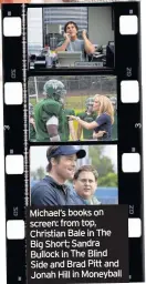  ??  ?? Michael’s books on screen: from top, Christian Bale in The Big Short; Sandra Bullock in The Blind Side and Brad Pitt and Jonah Hill in Moneyball