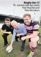  ??  ?? Rugby fan Bill ( centre) with Ayr coach Pete Murchie and Pete McCallum