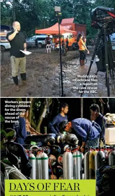  ??  ?? Workers prepare diving cylinders for the divers ahead of the rescue of the boys. Muddy days. Cochrane files a report on the cave rescue for the ABC.