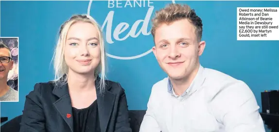  ??  ?? Owed money: Melissa Roberts and Dan Atkinson of Beanie Media in Dewsbury say they are still owed £2,600 by Martyn Gould, inset left