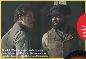  ??  ?? Dominic West as persecuted ex-convict Jean Valjean and David as his nemesis, Inspector Javert, in the BBC’s Les Misérables.