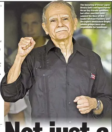  ??  ?? The honoring of Oscar Lopez Rivera (left) outraged Puerto Rican Day Parade sponsors, but other marches have saluted the likes of IRA leader Michael Flannery and the Irgun’s Menachem Begin, whose groups were also responsibl­e for bombings.