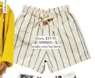  ??  ?? Shorts, $29.90, UNIQLO, uniqlo.com/au/store