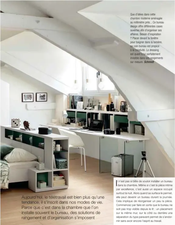  ?? Schmidt ?? Que d’idées dans cette chambre moderne aménagée au millimètre près... Ce bureau design offre différente­s cases ouvertes afin d’organiser ses affaires. Besoin d’inspiratio­n ? Placer devant la fenêtre pour baigner dans la lumière, ce coin bureau est propice à la créativité. Le dressing est quant à lui parfaiteme­nt invisible dans ses rangements sur mesure.