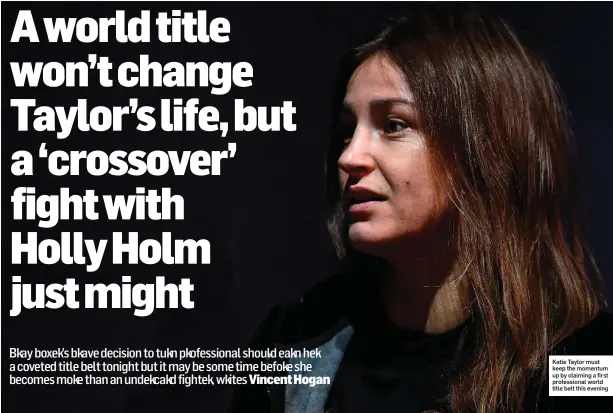  ??  ?? Katie Taylor must keep the momentum up by claiming a first profession­al world title belt this evening