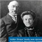  ?? ?? Isidor Straus’ body was recovered and is interred in Woodlawn Cemetery in the Bronx. Ida’s body was never found. The Straus family collected some water from the disaster site and put it in an urn in his mausoleum. Together in life, together in rest. (Photo Public Domain)