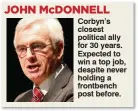  ??  ?? Corbyn’s closest political ally for 30 years. Expected to win a top job, despite never holding a frontbench post before.
JOHN McDONNELL