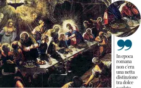  ??  ?? La sorpresa Nella tavola dell’Ultima cena di Tintoretto (1592/94) appare una torta, forse un riferiment­o ai sontuosi banchetti veneziani dell’epoca