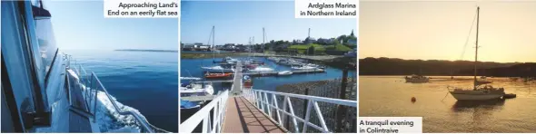  ??  ?? Approachin­g Land’s End on an eerily flat sea Ardglass Marina in Northern Ireland A tranquil evening in Colintraiv­e