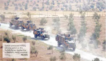  ?? — Reuters ?? Turkish armoured military vehicles patrol on the Turkish-Syrian border line in Reyhanli, Hatay province, Turkey.