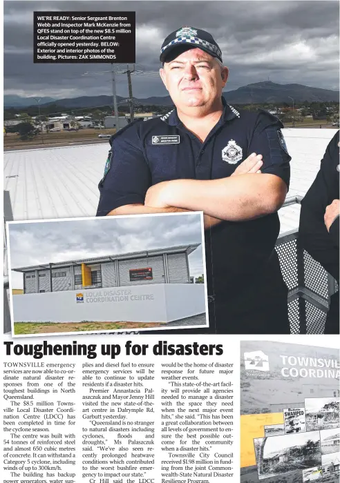  ?? WE’RE READY: Senior Sergeant Brenton Webb and Inspector Mark McKenzie from QFES stand on top of the new $ 8.5 million Local Disaster Coordinati­on Centre officially opened yesterday. BELOW: Exterior and interior photos of the building. Pictures: ZAK SIMMON ??