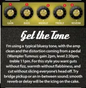  ??  ?? I’m using a typical bluesy tone, with the amp clean and the distortion coming from a pedal (Wampler Tumnus: gain 2pm, level 2:30pm, treble 11pm. For this style you want guts without fizz, warmth without flabbiness, and cut without slicing everyone’s...