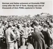  ??  ?? German and Italian prisoners at Gromalia POW camp after the fall of Tunis. Koenig was one of thousands of Axis POWS captured in Tunisia