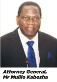  ?? ?? Attorney General, Mr Mulilo Kabesha