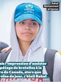  ??  ?? Rahaf Mohammed al-QununJ’avais l’impression d’assister à un pétage de bretelles à la gloire du Canada, alors que l’héroïne du jour, c’était Rahaf.