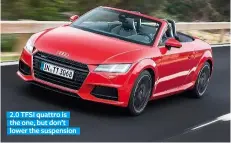  ??  ?? 2.0 TFSI quattro is the one, but don’t lower the suspension