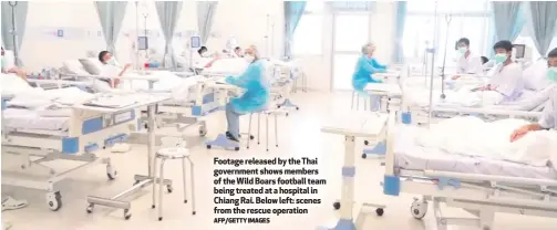  ?? AFP/GETTY IMAGES ?? Footage released by the Thai government shows members of the Wild Boars football team being treated at a hospital in Chiang Rai. Below left: scenes from the rescue operation