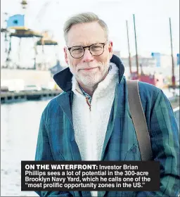  ??  ?? ON THE WATERFRONT: Investor Brian Phillips sees a lot of potential in the 300-acre Brooklyn Navy Yard, which he calls one of the “most prolific opportunit­y zones in the US.”