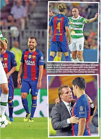  ??  ?? Hard to take: Eoghan O’Connell can’t bear to look while Scott Brown takes issue with Ivan Rakitic (above) and Brendan Rodgers greets Luis Suarez (below) at the end of the Nou Camp thrashing