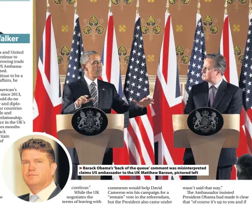  ??  ?? > Barack Obama’s ‘back of the queue’ comment was misinterpr­eted > Caption Caption Caption Caption Caption Caption claims US ambassador to the UK Matthew Barzun, pictured left