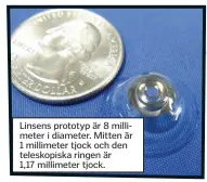  ??  ?? Linsens prototyp är 8 millimeter i diameter. Mitten är 1 millimeter tjock och den teleskopis­ka ringen är 1,17 millimeter tjock.