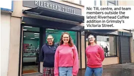  ?? ?? Nic Till, centre, and team members outside the latest Riverhead Coffee addition in Grimsby’s Victoria Street.