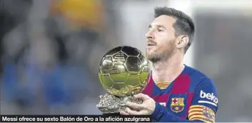  ?? JORDI COTRINA DALE DE LA REY ?? Messi ofrece su sexto Balón de Oro a la afición azulgrana