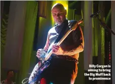  ??  ?? Billy Corgan is aiming to bring the Big Muff back to prominence