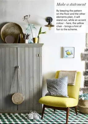 ??  ?? Make a statement By keeping the pattern on the floor and the other elements plain, it will stand out, while an accent colour – here, the yellow chair – brings a hint of fun to the scheme.