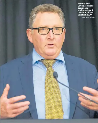  ?? Photo / Mark Mitchell ?? Reserve Bank Governor Adrian Orr expects lending rates will remain at 1.75 per cent until 2020.