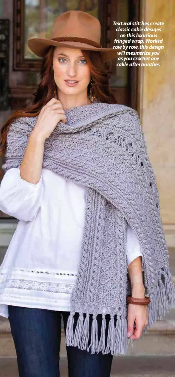  ??  ?? Textural stitches create classic cable designs on this luxurious fringed wrap. Worked row by row, this design will mesmerize you as you crochet one cable after another.