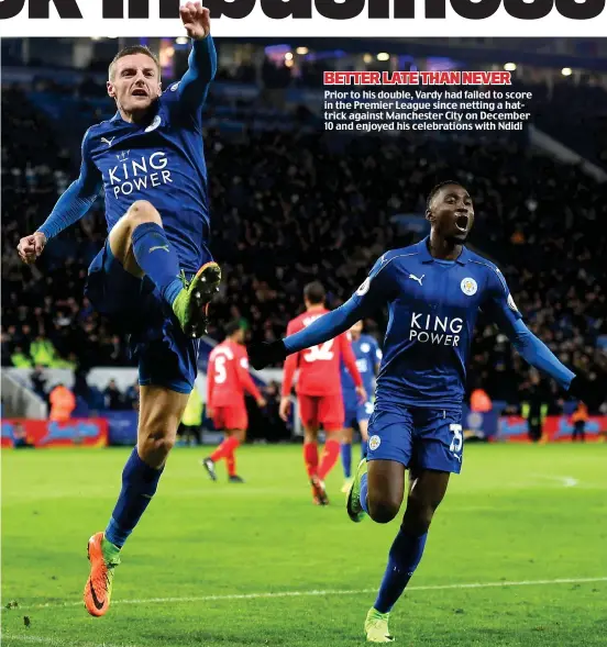  ??  ?? BETTER LATE THAN NEVER Prior to his double, Vardy had failed to score in the Premier League since netting a hattrick against Manchester City on December 10 and enjoyed his celebratio­ns with Ndidi