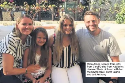  ??  ?? Ffion Jones (second from left), from Cardiff, died from Addison’s disease. She is pictured with her mum Stephanie, sister Sophie and dad Anthony