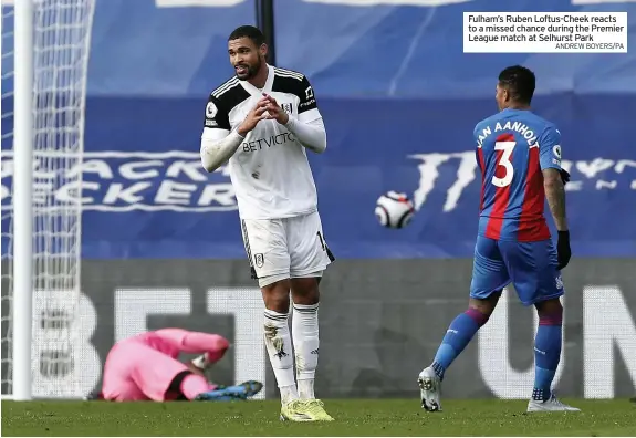  ?? ANDREW BOYERS/PA ?? Fulham’s Ruben Loftus-Cheek reacts to a missed chance during the Premier League match at Selhurst Park