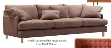  ??  ?? ‘Rydell’ 4-seater sofa in Maison Blush, from $5495, Molmic..