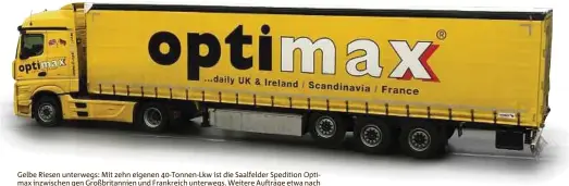  ??  ?? Gelbe Riesen unterwegs: Mit zehn eigenen -Tonnen-Lkw ist die Saalfelder Spedition Optimax inzwischen gen Großbritan­nien und Frankreich unterwegs. Weitere Aufträge etwa nach Skandinavi­en, Italien oder Osteuropa, vergibt Optimax an Subunterne­hmer....