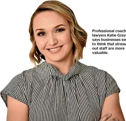  ??  ?? Profession­al coach for lawyers Katie Gray says businesses seem to think that stressedou­t staff are more valuable.