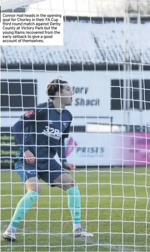  ??  ?? Connor Hall heads in the opening goal for Chorley in their FA Cup third round match against Derby County at Victory Park but the young Rams recovered from the early setback to give a good account of themselves.