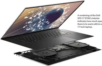 ??  ?? A rendering of the Dell XPS 17 9700’s interior indicates how much space there is to work with in a 17-inch laptop.