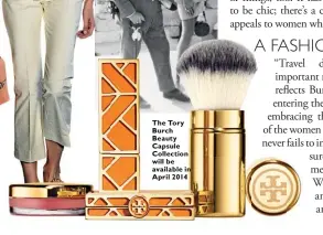  ??  ?? The Tory Burch Beauty Capsule Collection will be available in April 2014