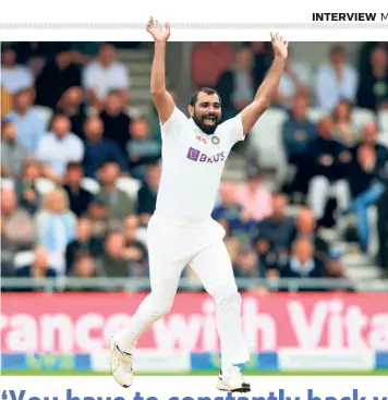  ?? AFP ?? Plain talk: India’s Mohammed Shami celebrates the wicket of England’s Craig Overton during the recent Test series. “The biggest challenge is to go out in these times; travelling from one country to the other in bio-bubbles. If there is a long tour, you are away from your family for that period.
The players can get mentally disturbed. And it can be irritating at times,” says Shami.